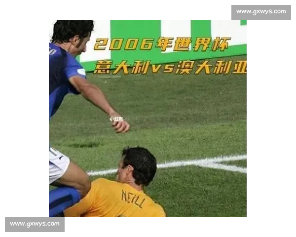 2006年世界杯意大利对阵澳大利亚经典之战回顾与争议点深度解析